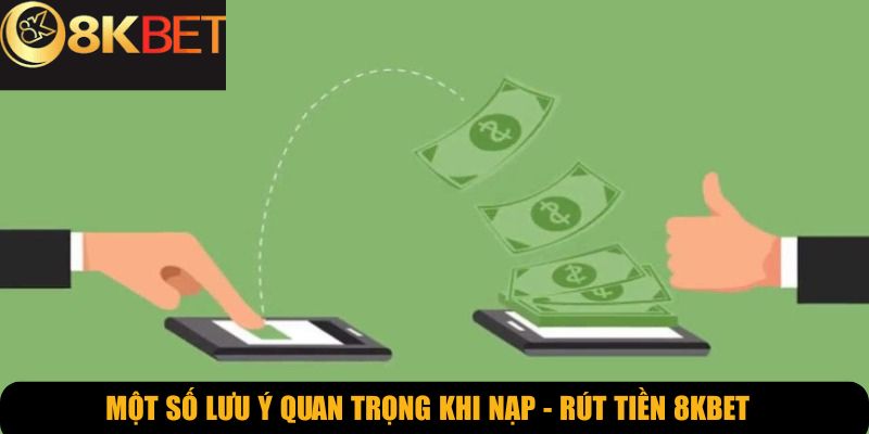 Một số lưu ý quan trọng khi nạp - rút tiền 8KBET